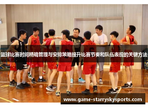 篮球比赛时间精确管理与安排策略提升比赛节奏和队伍表现的关键方法