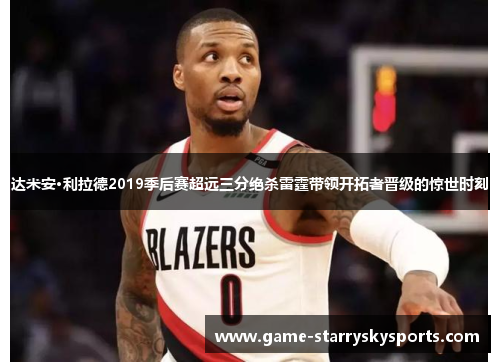 达米安·利拉德2019季后赛超远三分绝杀雷霆带领开拓者晋级的惊世时刻
