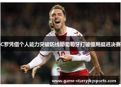 C罗凭借个人能力突破防线助葡萄牙打破僵局挺进决赛