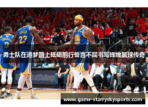 勇士队在追梦路上砥砺前行誓言不屈书写辉煌篮球传奇