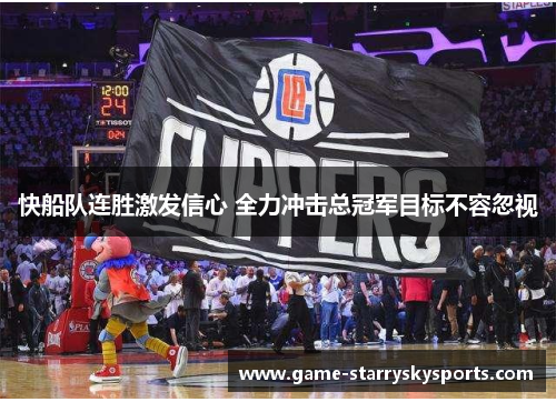 快船队连胜激发信心 全力冲击总冠军目标不容忽视