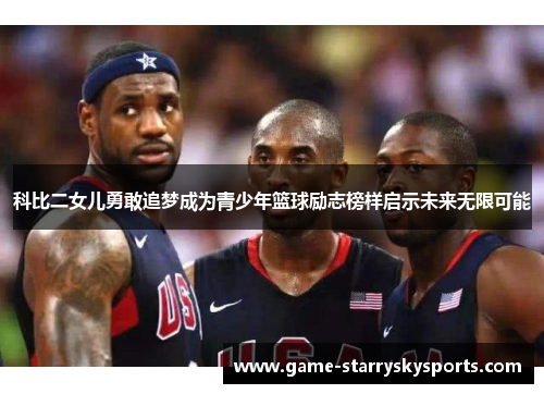 科比二女儿勇敢追梦成为青少年篮球励志榜样启示未来无限可能