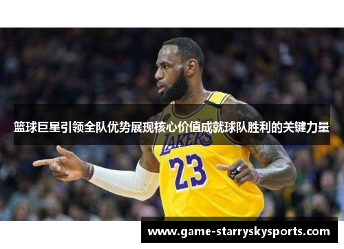 篮球巨星引领全队优势展现核心价值成就球队胜利的关键力量