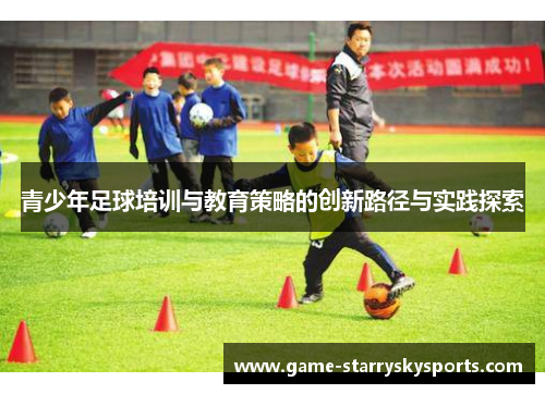 青少年足球培训与教育策略的创新路径与实践探索