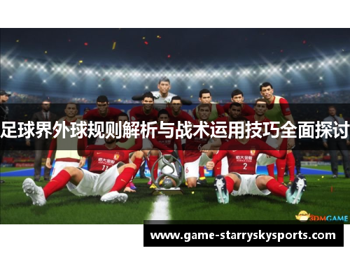 足球界外球规则解析与战术运用技巧全面探讨
