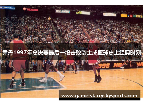 乔丹1997年总决赛最后一投击败爵士成篮球史上经典时刻