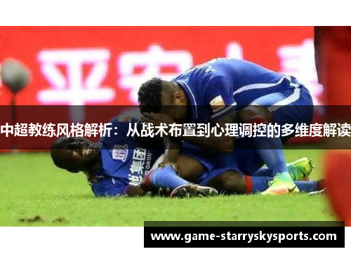 中超教练风格解析：从战术布置到心理调控的多维度解读