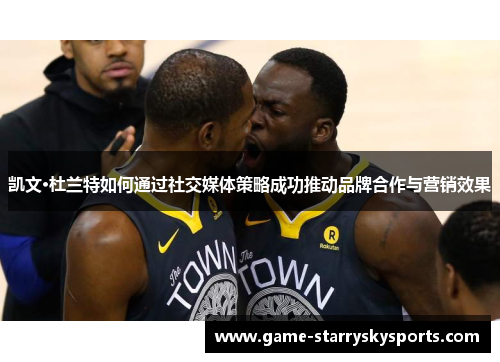 凯文·杜兰特如何通过社交媒体策略成功推动品牌合作与营销效果