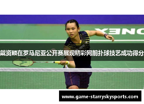 戴资颖在罗马尼亚公开赛展现精彩网前扑球技艺成功得分