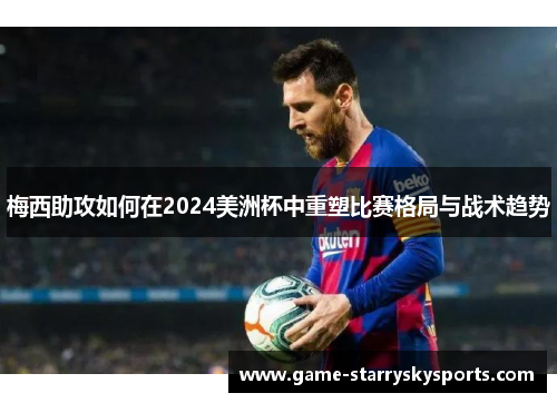 梅西助攻如何在2024美洲杯中重塑比赛格局与战术趋势