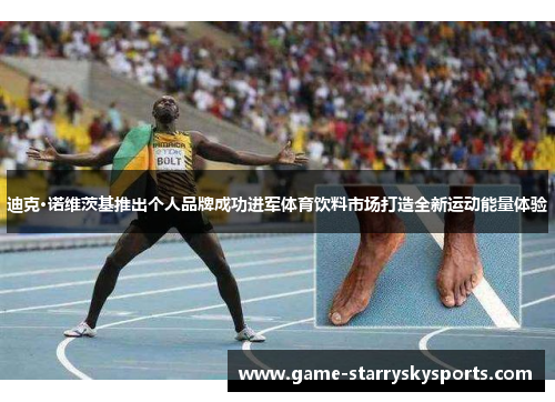 迪克·诺维茨基推出个人品牌成功进军体育饮料市场打造全新运动能量体验