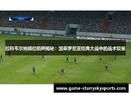 拉科韦尔纳越位陷阱揭秘：加泰罗尼亚经典大战中的战术较量