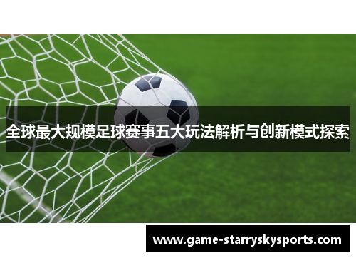全球最大规模足球赛事五大玩法解析与创新模式探索