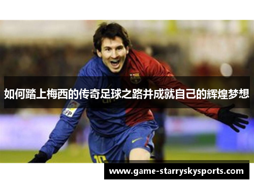如何踏上梅西的传奇足球之路并成就自己的辉煌梦想