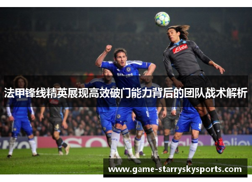 法甲锋线精英展现高效破门能力背后的团队战术解析