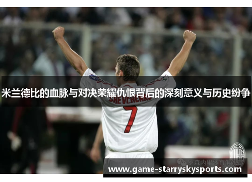 米兰德比的血脉与对决荣耀仇恨背后的深刻意义与历史纷争
