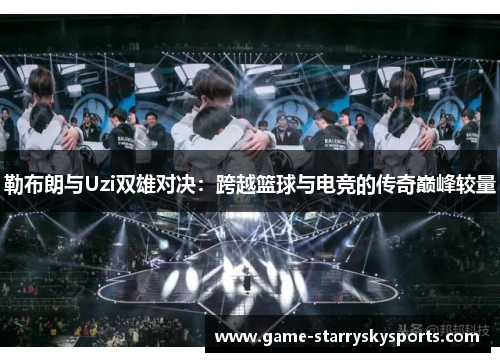 勒布朗与Uzi双雄对决：跨越篮球与电竞的传奇巅峰较量