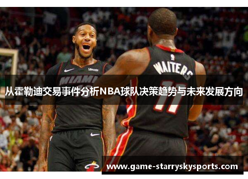 从霍勒迪交易事件分析NBA球队决策趋势与未来发展方向