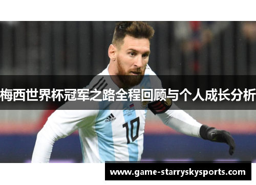 梅西世界杯冠军之路全程回顾与个人成长分析