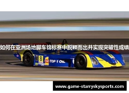 如何在亚洲场地脚车锦标赛中脱颖而出并实现突破性成绩