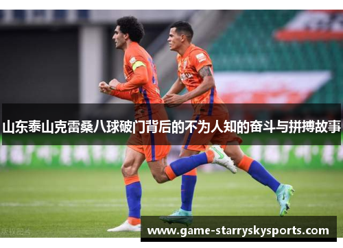 山东泰山克雷桑八球破门背后的不为人知的奋斗与拼搏故事