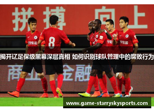 揭开辽足保级黑幕深层真相 如何识别球队管理中的腐败行为