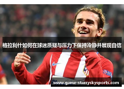 格拉利什如何在球迷质疑与压力下保持冷静并展现自信