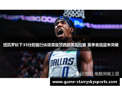 班凯罗砍下35分助独行侠逆袭登顶西部第九位置 赛季表现迎来突破
