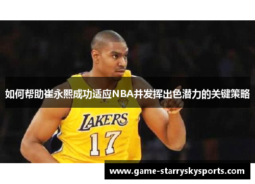 如何帮助崔永熙成功适应NBA并发挥出色潜力的关键策略