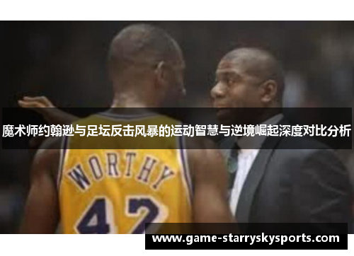 魔术师约翰逊与足坛反击风暴的运动智慧与逆境崛起深度对比分析