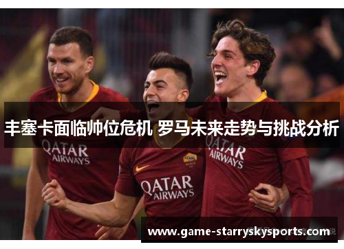 丰塞卡面临帅位危机 罗马未来走势与挑战分析