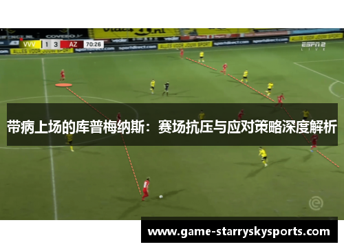 带病上场的库普梅纳斯:赛场抗压与应对策略深度解析