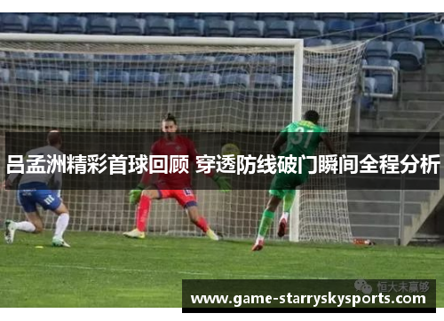 吕孟洲精彩首球回顾 穿透防线破门瞬间全程分析