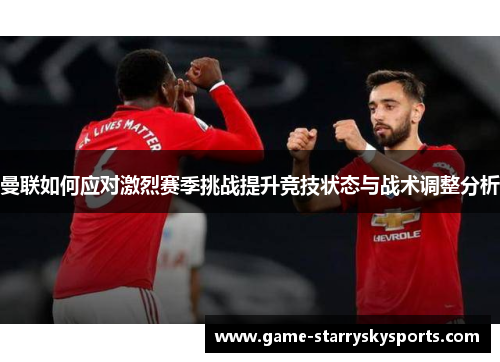 曼联如何应对激烈赛季挑战提升竞技状态与战术调整分析