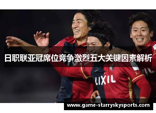 日职联亚冠席位竞争激烈五大关键因素解析
