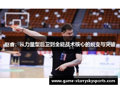 赵睿:从力量型后卫到全能战术核心的蜕变与突破
