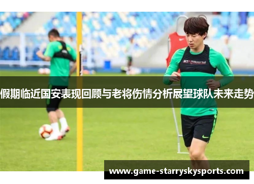 假期临近国安表现回顾与老将伤情分析展望球队未来走势