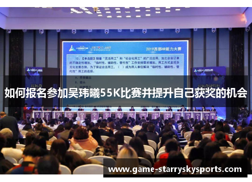 如何报名参加吴玮曦55K比赛并提升自己获奖的机会