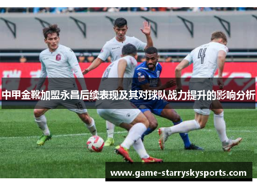 中甲金靴加盟永昌后续表现及其对球队战力提升的影响分析