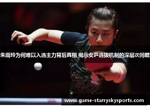 朱雨玲为何难以入选主力背后真相 揭示女乒选拔机制的深层次问题