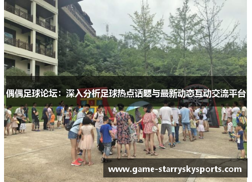 偶偶足球论坛:深入分析足球热点话题与最新动态互动交流平台 偶偶足球论坛:深入分析足球热点话题与最新动态互动交流平台