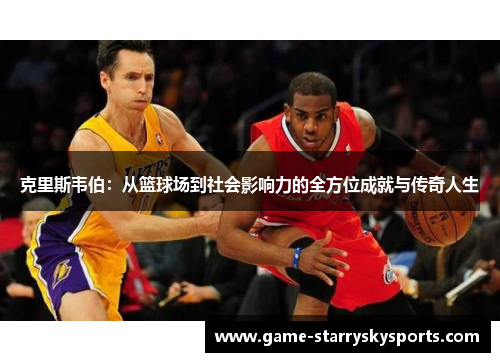 克里斯韦伯：从篮球场到社会影响力的全方位成就与传奇人生