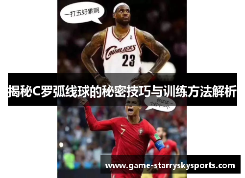 揭秘C罗弧线球的秘密技巧与训练方法解析