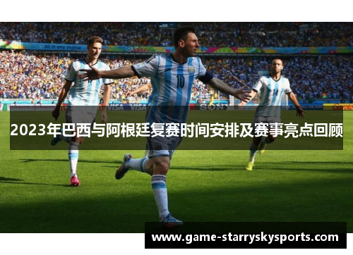 2023年巴西与阿根廷复赛时间安排及赛事亮点回顾