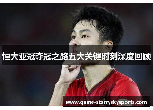 恒大亚冠夺冠之路五大关键时刻深度回顾
