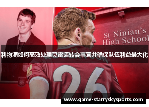 利物浦如何高效处理莫雷诺转会事宜并确保队伍利益最大化
