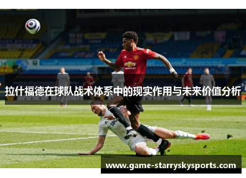 拉什福德在球队战术体系中的现实作用与未来价值分析