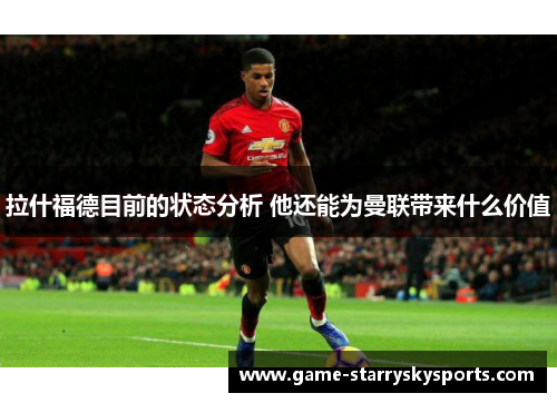 拉什福德目前的状态分析 他还能为曼联带来什么价值