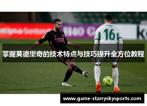 掌握莫德里奇的技术特点与技巧提升全方位教程 掌握莫德里奇的技术特点与技巧提升全方位教程