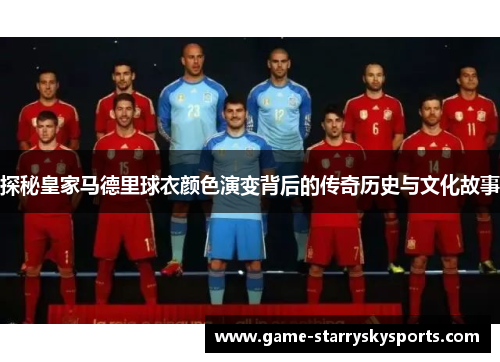 探秘皇家马德里球衣颜色演变背后的传奇历史与文化故事